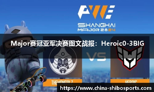 Major赛冠亚军决赛图文战报:Heroic0-3BIG