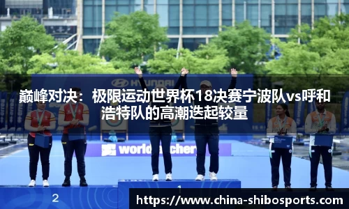 巅峰对决：极限运动世界杯18决赛宁波队vs呼和浩特队的高潮迭起较量