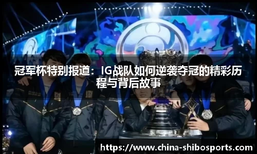 冠军杯特别报道：IG战队如何逆袭夺冠的精彩历程与背后故事