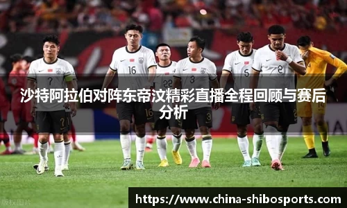沙特阿拉伯对阵东帝汶精彩直播全程回顾与赛后分析